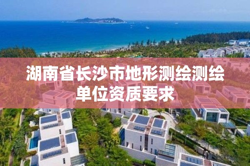 湖南省長沙市地形測繪測繪單位資質要求