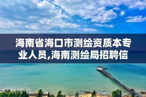 海南省海口市測繪資質本專業人員,海南測繪局招聘信息。