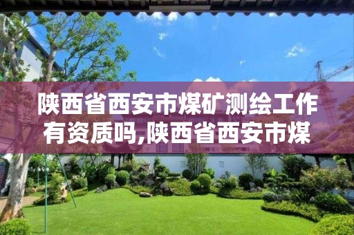 陜西省西安市煤礦測繪工作有資質嗎,陜西省西安市煤礦測繪工作有資質嗎工資多少。