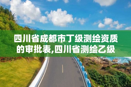 四川省成都市丁級(jí)測(cè)繪資質(zhì)的審批表,四川省測(cè)繪乙級(jí)資質(zhì)條件。