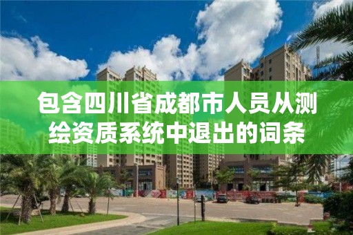 包含四川省成都市人員從測繪資質系統中退出的詞條