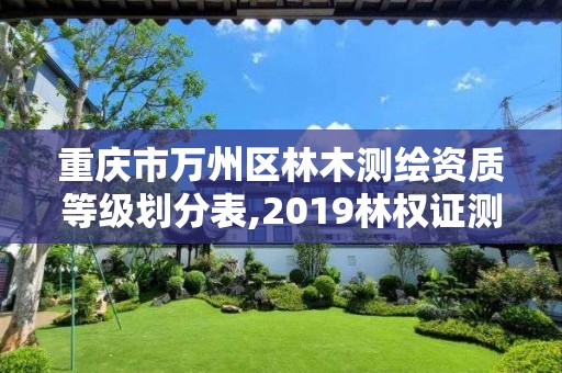 重慶市萬州區林木測繪資質等級劃分表,2019林權證測繪收費標準。