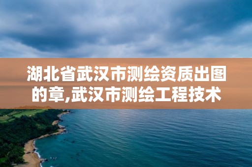 湖北省武漢市測繪資質出圖的章,武漢市測繪工程技術規定。