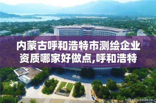 內(nèi)蒙古呼和浩特市測繪企業(yè)資質(zhì)哪家好做點,呼和浩特市勘察測繪研究院電話。