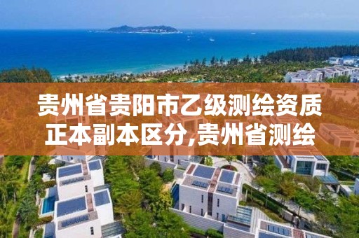 貴州省貴陽市乙級測繪資質正本副本區分,貴州省測繪資質管理條例。