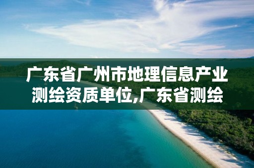 廣東省廣州市地理信息產業測繪資質單位,廣東省測繪地理信息局官網。