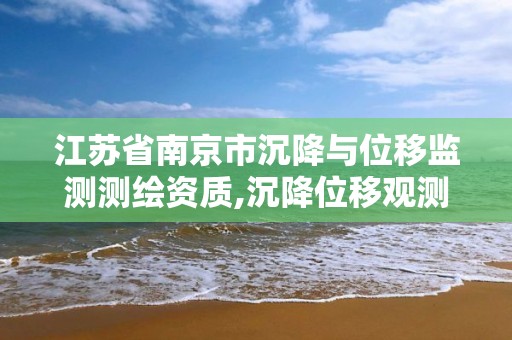 江蘇省南京市沉降與位移監測測繪資質,沉降位移觀測記錄表下載。