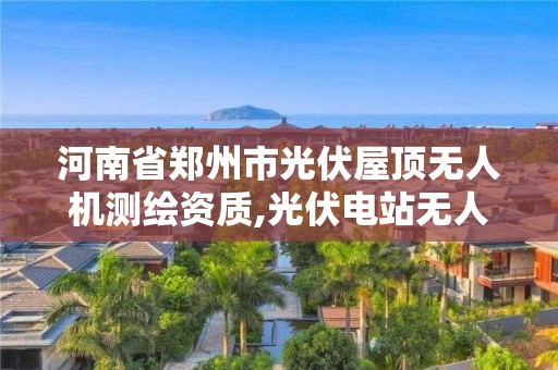 河南省鄭州市光伏屋頂無人機測繪資質,光伏電站無人機紅外檢測。