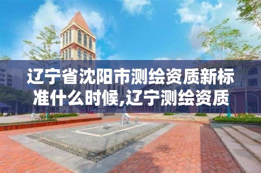 遼寧省沈陽市測繪資質新標準什么時候,遼寧測繪資質單位。