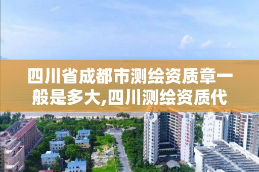 四川省成都市測繪資質章一般是多大,四川測繪資質代辦。