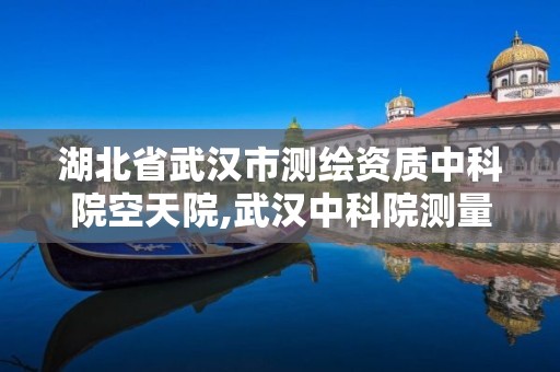 湖北省武漢市測繪資質中科院空天院,武漢中科院測量與地球研究所。