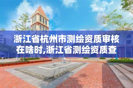 浙江省杭州市測繪資質審核在啥時,浙江省測繪資質查詢。