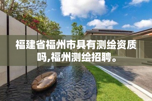 福建省福州市具有測繪資質嗎,福州測繪招聘。