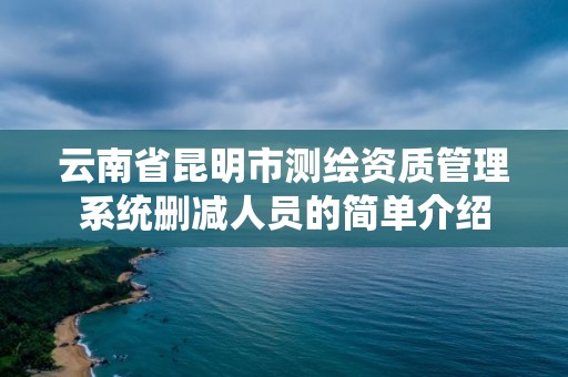 云南省昆明市測繪資質(zhì)管理系統(tǒng)刪減人員的簡單介紹