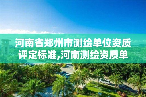 河南省鄭州市測繪單位資質評定標準,河南測繪資質單位查詢。