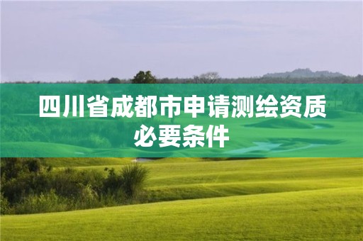 四川省成都市申請(qǐng)測(cè)繪資質(zhì)必要條件