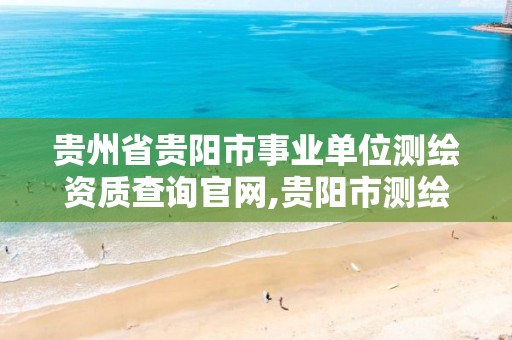 貴州省貴陽市事業(yè)單位測繪資質查詢官網,貴陽市測繪院官網。