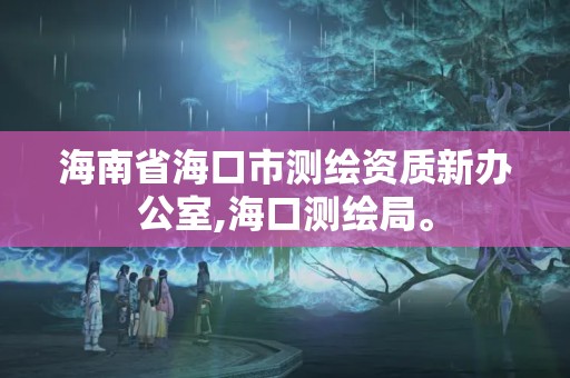 海南省海口市測繪資質新辦公室,海口測繪局。