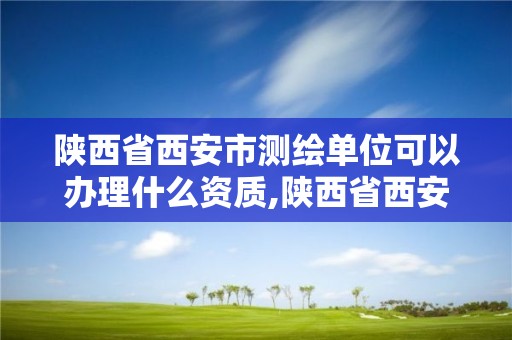 陜西省西安市測繪單位可以辦理什么資質(zhì),陜西省西安市測繪單位可以辦理什么資質(zhì)。