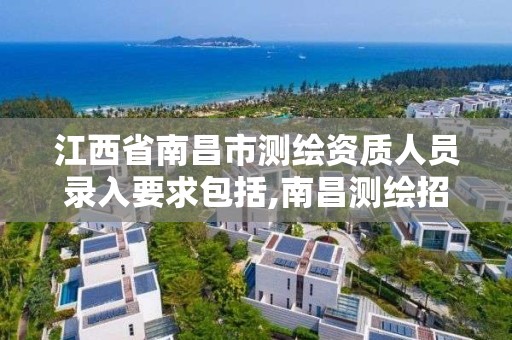 江西省南昌市測繪資質人員錄入要求包括,南昌測繪招聘信息。