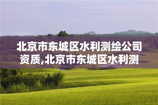 北京市東城區水利測繪公司資質,北京市東城區水利測繪公司資質公示。