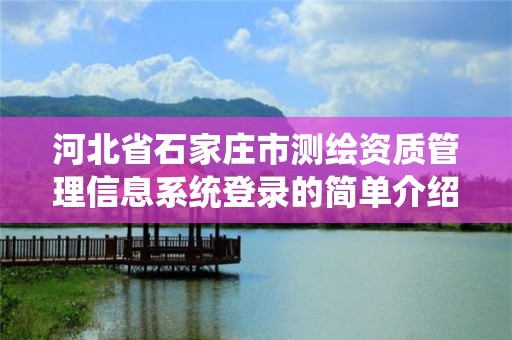 河北省石家莊市測繪資質管理信息系統登錄的簡單介紹