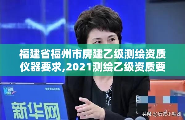 福建省福州市房建乙級測繪資質儀器要求,2021測繪乙級資質要求。