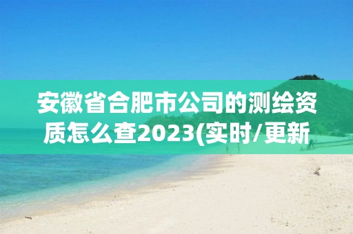 安徽省合肥市公司的測繪資質怎么查2023(實時/更新中)