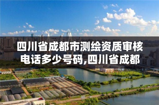 四川省成都市測繪資質審核電話多少號碼,四川省成都市測繪資質審核電話多少號碼。