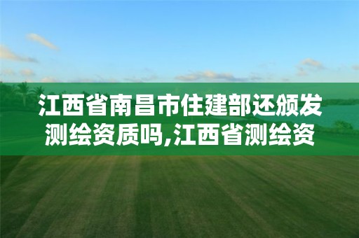 江西省南昌市住建部還頒發測繪資質嗎,江西省測繪資質延期公告。