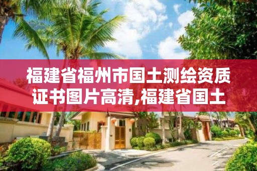 福建省福州市國土測繪資質證書圖片高清,福建省國土測繪院是事業單位嗎。