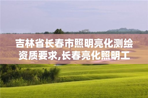 吉林省長春市照明亮化測繪資質要求,長春亮化照明工程公司。