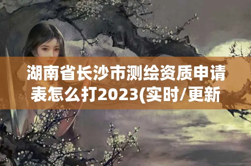 湖南省長沙市測繪資質(zhì)申請表怎么打2023(實時/更新中)