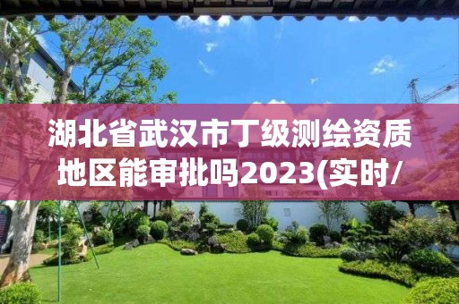 湖北省武漢市丁級測繪資質地區能審批嗎2023(實時/更新中)