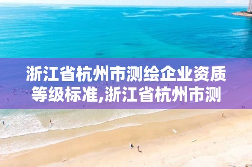 浙江省杭州市測繪企業資質等級標準,浙江省杭州市測繪企業資質等級標準是多少。