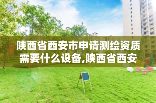 陜西省西安市申請測繪資質需要什么設備,陜西省西安市申請測繪資質需要什么設備和手續。