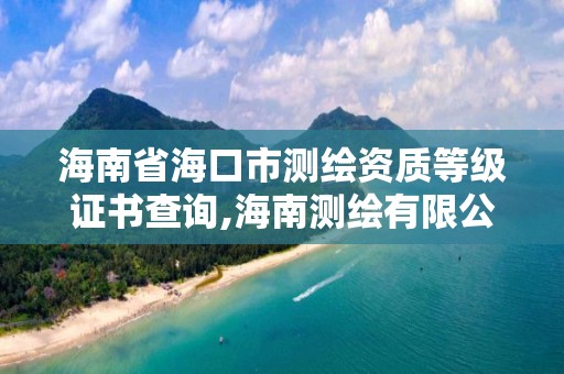 海南省海口市測繪資質(zhì)等級證書查詢,海南測繪有限公司。