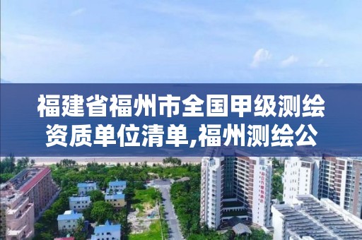 福建省福州市全國甲級測繪資質單位清單,福州測繪公司排名。