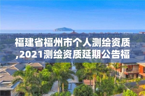 福建省福州市個人測繪資質,2021測繪資質延期公告福建省。