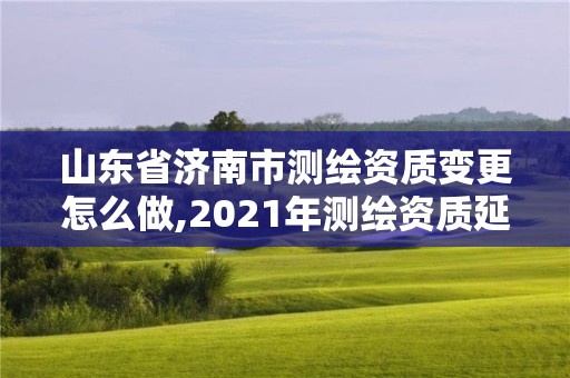 山東省濟南市測繪資質(zhì)變更怎么做,2021年測繪資質(zhì)延期山東。