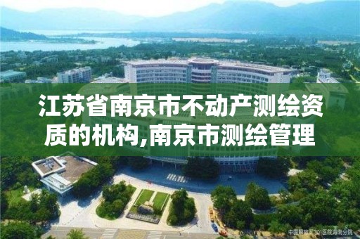 江蘇省南京市不動產測繪資質的機構,南京市測繪管理辦公室。