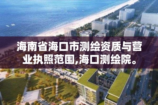 海南省海口市測繪資質與營業執照范圍,海口測繪院。