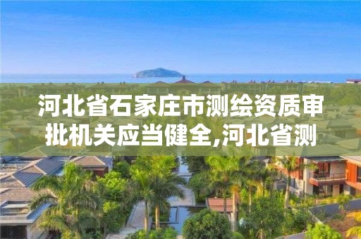 河北省石家莊市測繪資質審批機關應當健全,河北省測繪項目備案登記管理規定。