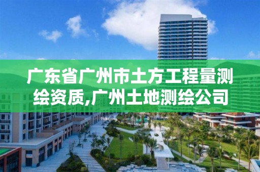 廣東省廣州市土方工程量測繪資質,廣州土地測繪公司。