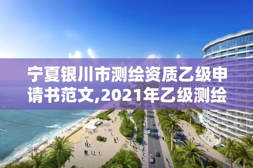 寧夏銀川市測繪資質(zhì)乙級申請書范文,2021年乙級測繪資質(zhì)申報材料。