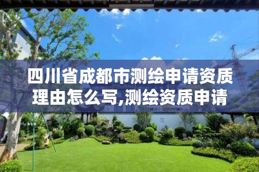 四川省成都市測繪申請資質理由怎么寫,測繪資質申請說明怎么寫。