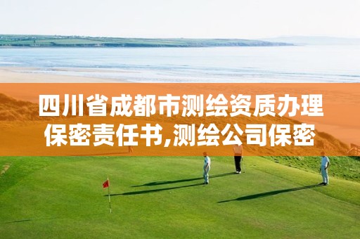 四川省成都市測(cè)繪資質(zhì)辦理保密責(zé)任書(shū),測(cè)繪公司保密管理制度。