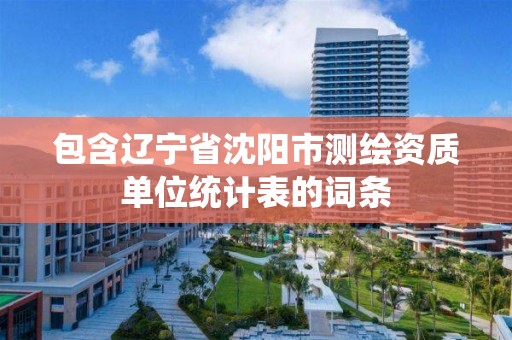 包含遼寧省沈陽市測繪資質單位統計表的詞條