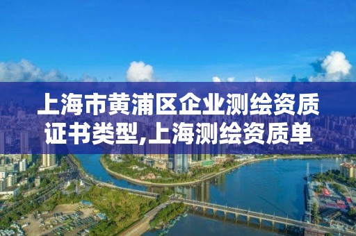 上海市黃浦區企業測繪資質證書類型,上海測繪資質單位。