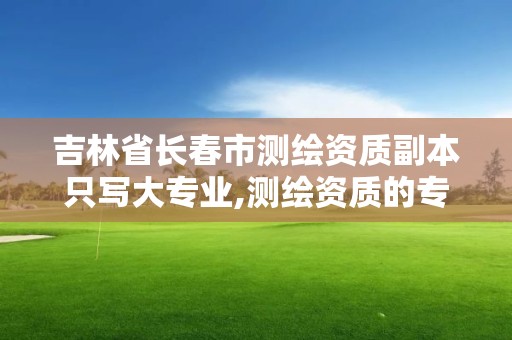 吉林省長春市測繪資質副本只寫大專業,測繪資質的專業范圍。